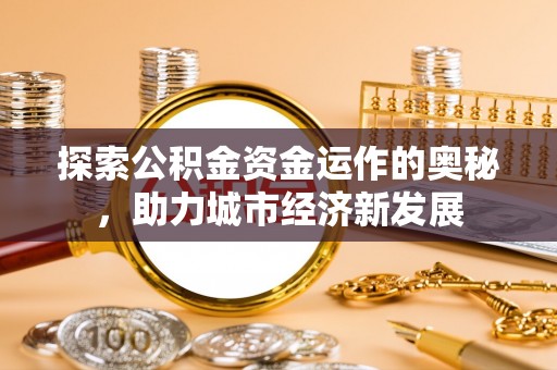 弥渡探索公积金资金运作的奥秘，助力城市经济新发展