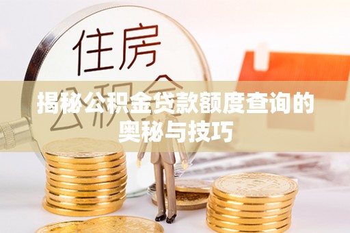 弥渡揭秘公积金贷款额度查询的奥秘与技巧