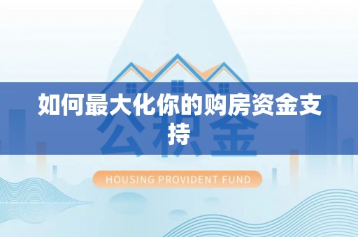 弥渡如何最大化你的购房资金支持